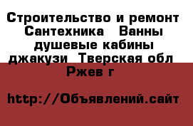 Строительство и ремонт Сантехника - Ванны,душевые кабины,джакузи. Тверская обл.,Ржев г.